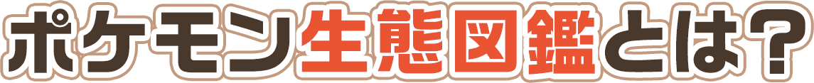 ポケモン生態図鑑とは？